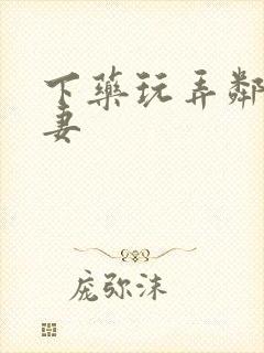 下药玩弄邻居人妻