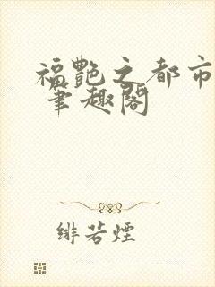 福艳之都市后宫 笔趣阁
