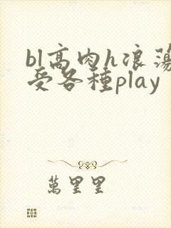 bl高肉h浪荡受各种play