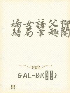 娇女诱父柳延州结局笔趣阁免费阅读封面