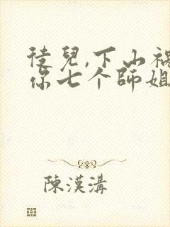 徒儿,下山祸害你七个师姐去吧txt