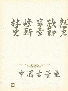 林峰宁欣然刚刚更新章节免费阅读柳