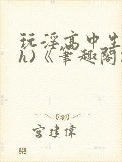 玩淫高中生(高h)《笔趣阁》封面