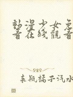 动漫少女免费观看在线观看高清