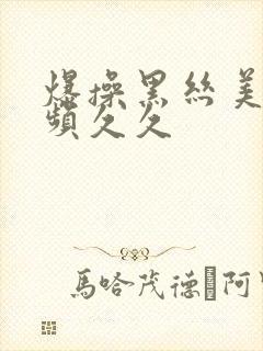 爆操黑丝美女视频久久