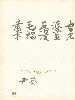 黄毛反派也想要幸福漫画免费阅读