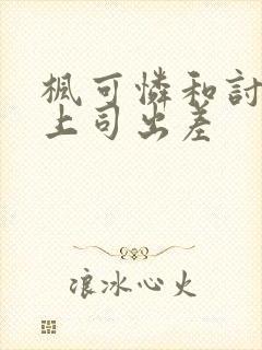 枫可怜和讨厌的上司出差