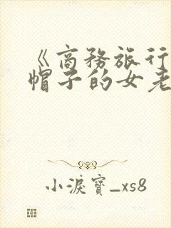 《商务旅行戴绿帽子的女老板同房》