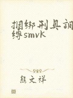 捆绑刑具调教束缚smvk
