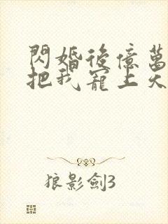 闪婚后亿万总裁把我宠上天短剧