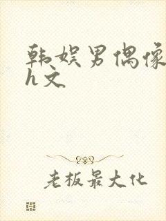 韩娱男偶像放荡h文