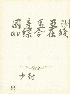 国产区亚洲性色av综合在线观看