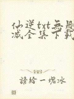 仙逆txt无删减全集下载