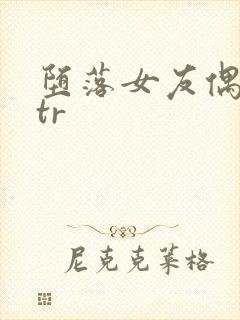 堕落女友偶像ntr