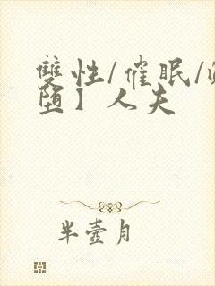 双性/催眠/雌堕】人夫