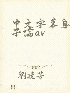 中文字幕息子乱子伦av