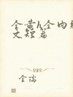 全黄h全肉细节文短篇