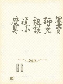 魔道祖师墨香铜臭小说免费阅读全文无删减