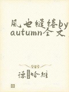 风也缱绻byvautumn全文免费阅读笔趣阁