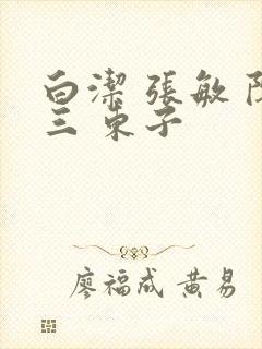 白洁 张敏 陈三 东子