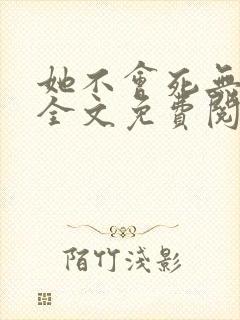 她不会死无弹窗全文免费阅读