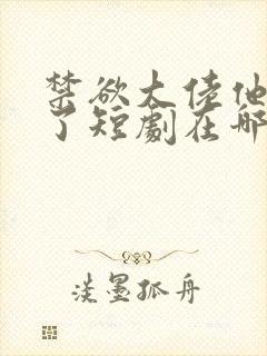 禁欲大佬他沦陷了短剧在哪个平台