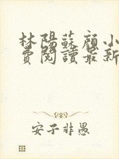 林阳苏颜小说免费阅读最新章节封面