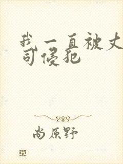 我一直被丈夫上司侵犯