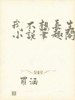 我不想长生不死小说笔趣阁