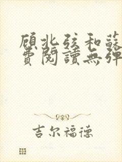 顾北弦和苏o免费阅读无弹窗