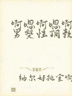 啊嗯啊嗯啊嗯男男双性调教sm