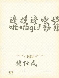 边摸边吃奶边做啪啪gif动态图有码