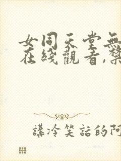 女同天堂无删减在线观看,禁区