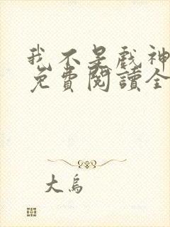 我不是戏神小说免费阅读全文