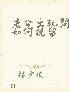 老公出轨闹离婚如何挽留