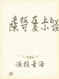 老板在上by 陈可羞小说免费阅读笔趣阁