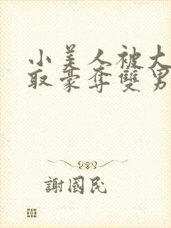 小美人被大佬强取豪夺双男主