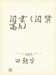 囚隶 (囚禁 高h)