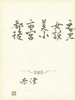 都市美女之娇妻后宫小说免费阅读