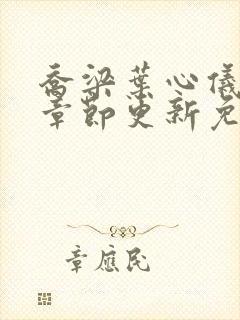 乔梁叶心仪超前章节更新免费阅读