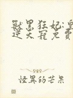 兽黑狂妃:皇叔逆天宠免费