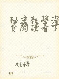 秘密教学漫画免费阅读看下拉式笔趣阁