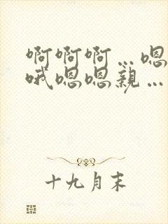 啊啊啊…嗯嗯…哦嗯嗯亲…啊
