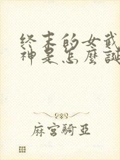 终末的女武神爱神是怎么诞生的
