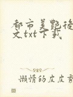 都市美艳后宫全文txt下载