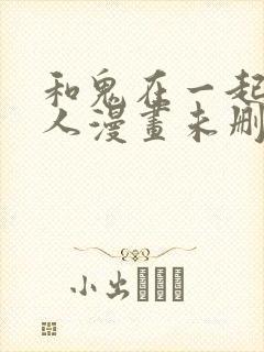 和鬼在一起的男人漫画未删减下拉式