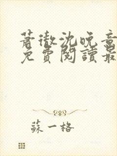 萧彻沈晚意全文免费阅读最新章节l09