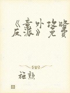 《意外攻略疯批反派》免费阅读