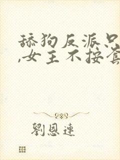 舔狗反派只想苟,女主不按套路走小说