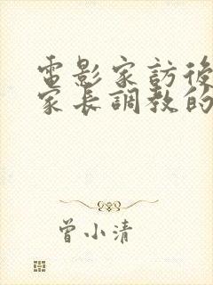电影家访后,被家长调教的女教师